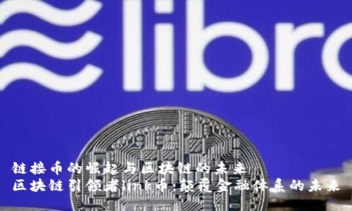 链接币的崛起与区块链的未来
区块链引领者link币：颠覆金融体系的未来