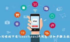 如何顺利下载TokenTokenIM钱包：详细步骤与指南