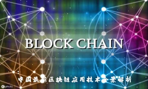 : 
中国最新区块链应用技术全景解析
