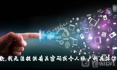 抱歉，我无法提供有关密码或个人账户的具体信息。