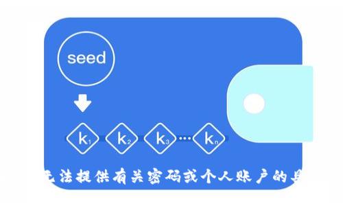 抱歉，我无法提供有关密码或个人账户的具体信息。