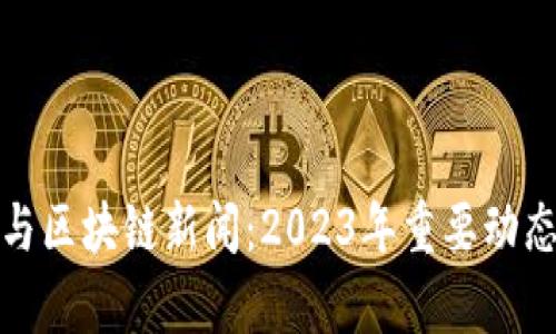 最新虚拟币与区块链新闻：2023年重要动态与趋势解析
