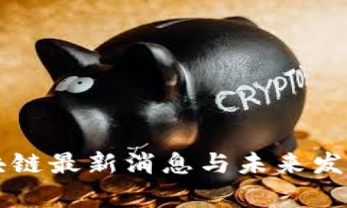 王大鹏区块链最新消息与未来发展趋势分析