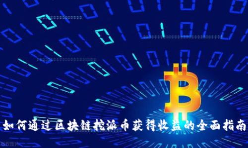如何通过区块链挖派币获得收益的全面指南