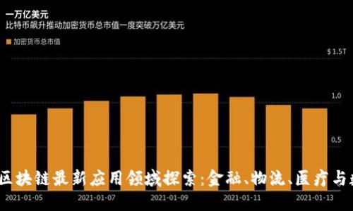 2023年区块链最新应用领域探索：金融、物流、医疗与数据安全