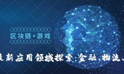2023年区块链最新应用领域探索：金融、物流、医疗与数据安全