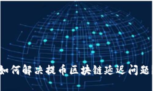 如何解决提币区块链延迟问题？