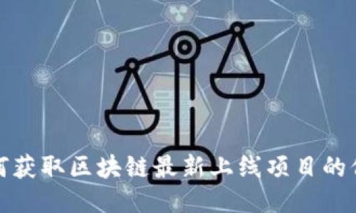 如何获取区块链最新上线项目的信息