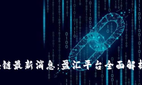 2023年区块链最新消息：盈汇平台全面解析与前景展望