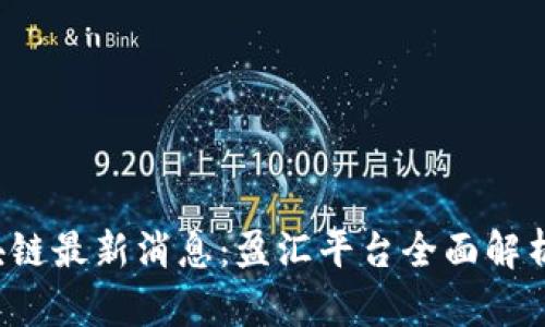 2023年区块链最新消息：盈汇平台全面解析与前景展望