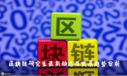 区块链研究生最新动态及发展趋势分析