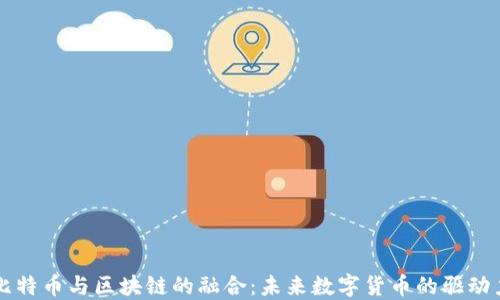 
比特币与区块链的融合：未来数字货币的驱动力