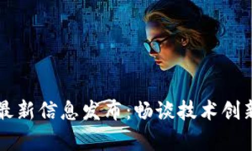 章丘区块链最新信息发布：畅谈技术创新与应用前景