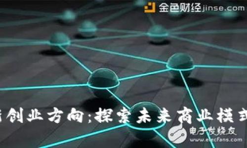  区块链最新创业方向：探索未来商业模式的前沿创新