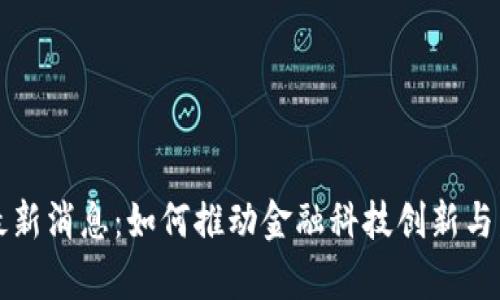 新大陆区块链最新消息：如何推动金融科技创新与发展的前沿动态
