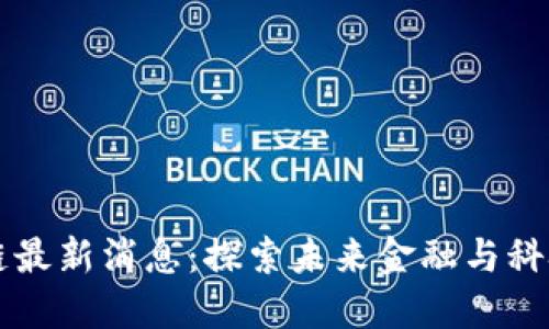 易理华区块链最新消息：探索未来金融与科技的无缝连接
