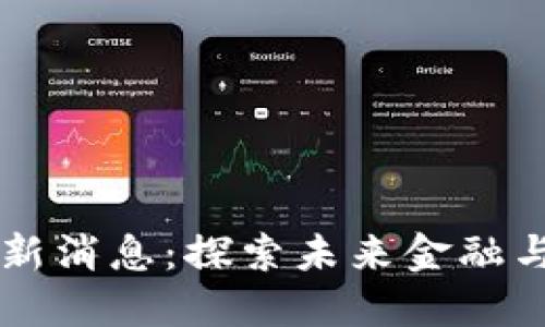 易理华区块链最新消息：探索未来金融与科技的无缝连接