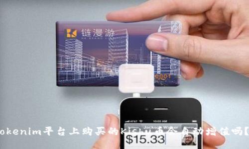 Tokenim平台上购买的Kishu币会自动增值吗？ 