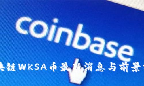 区块链WKSA币最新消息与前景分析