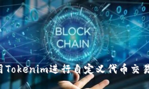 : 如何使用Tokenim进行自定义代币交易：全面指南