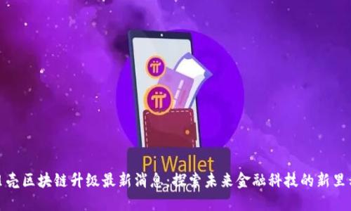 小贝壳区块链升级最新消息：探索未来金融科技的新里程碑