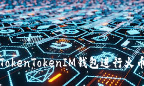 如何使用TokenTokenIM钱包进行火币交易指南