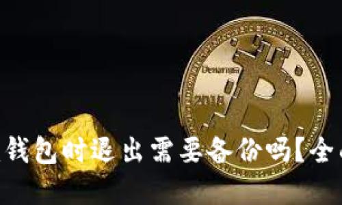 使用Tokenim钱包时退出需要备份吗？全面解答与技巧