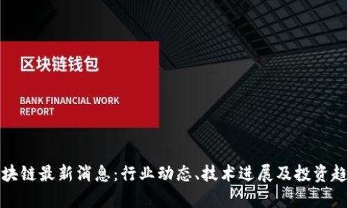 和讯区块链最新消息：行业动态、技术进展及投资趋势分析
