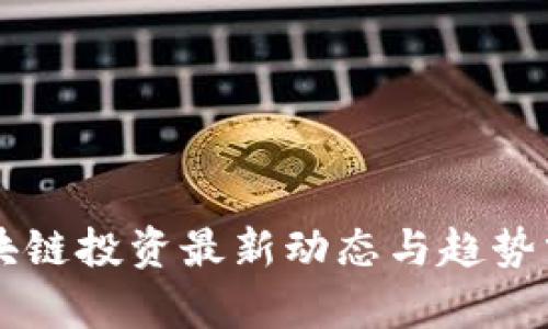 区块链投资最新动态与趋势分析