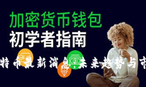 区块链特币最新消息：未来趋势与市场分析