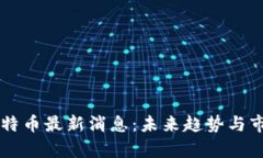 区块链特币最新消息：未来趋势与市场分析