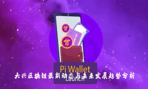 大兴区块链最新动态与未来发展趋势分析