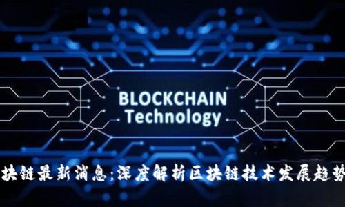 龙盛区块链最新消息：深度解析区块链技术发展趋势及应用