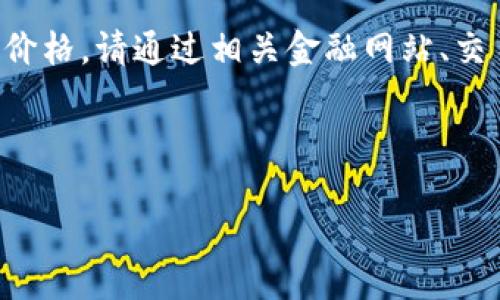 由于我是一个AI语言模型，无法提供实时的市场数据，因此无法给出“上海区块链币”的具体价格。请通过相关金融网站、交易平台或区块链查询工具获取最新的信息。对于更深入的理解或内容，您可以参考以下结构：



上海区块链币的现状与未来展望