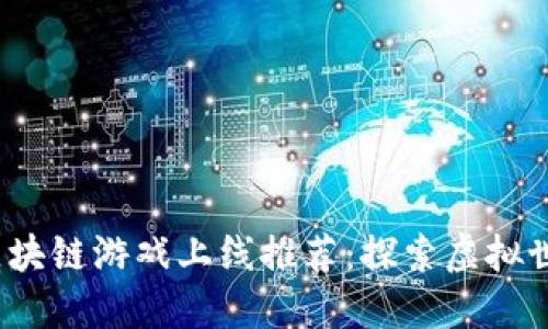 2023年最新区块链游戏上线推荐：探索虚拟世界的无限可能