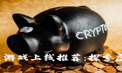 2023年最新区块链游戏上线推荐：探索虚拟世界的无限可能