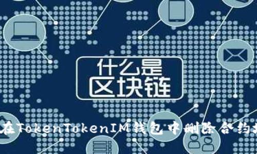 如何在TokenTokenIM钱包中删除合约地址？