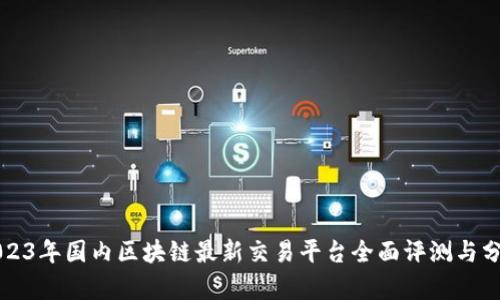 2023年国内区块链最新交易平台全面评测与分析