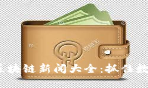 2023年最新区块链新闻大全：抓住数字经济的脉搏