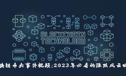 区块链币大事件视频：2023年必看的涨跌风云回顾