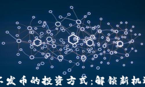 
区块链不发币的投资方式：解锁新机遇与收益