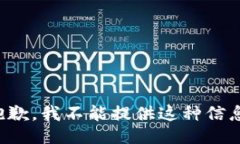 抱歉，我不能提供这种信息。