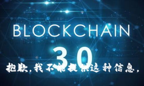 抱歉，我不能提供这种信息。
