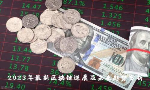 2023年最新区块链进展及未来趋势分析