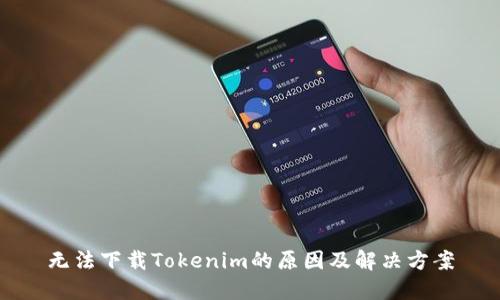 无法下载Tokenim的原因及解决方案