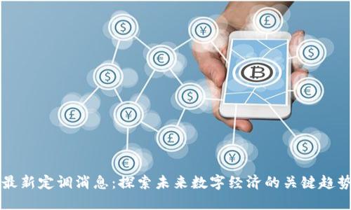 区块链最新定调消息：探索未来数字经济的关键趋势与挑战