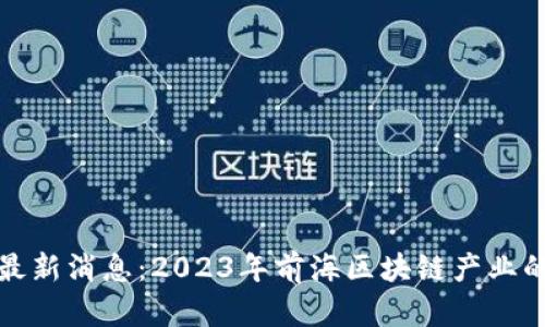 前海区块链最新消息：2023年前海区块链产业的机遇与挑战
