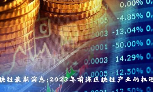 前海区块链最新消息：2023年前海区块链产业的机遇与挑战