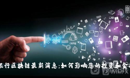 国际银行区块链最新消息：如何影响您的投资和金融决策