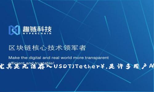 在区块链和加密货币交易领域，用户经常会面临各种技术问题和操作挑战。其中，Tokenim这一平台的使用限制，尤其是无法存入USDT（Tether），是许多用户所关注的问题。接下来将详细探讨这一问题的原因、影响及用户可能的解决方案，以及对加密货币存储的一些建议。

Tokenim平台无法存入USDT的原因及解决方案